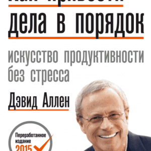 Дэвид Аллен: Как привести дела в порядок. Искусство продуктивности без стресса