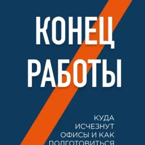 Конец работы. Куда исчезнут офисы и как подготовиться к изменениям