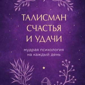 Талисман счастья и удачи. Мудрая психология на каждый день (Анна Кирьянова)