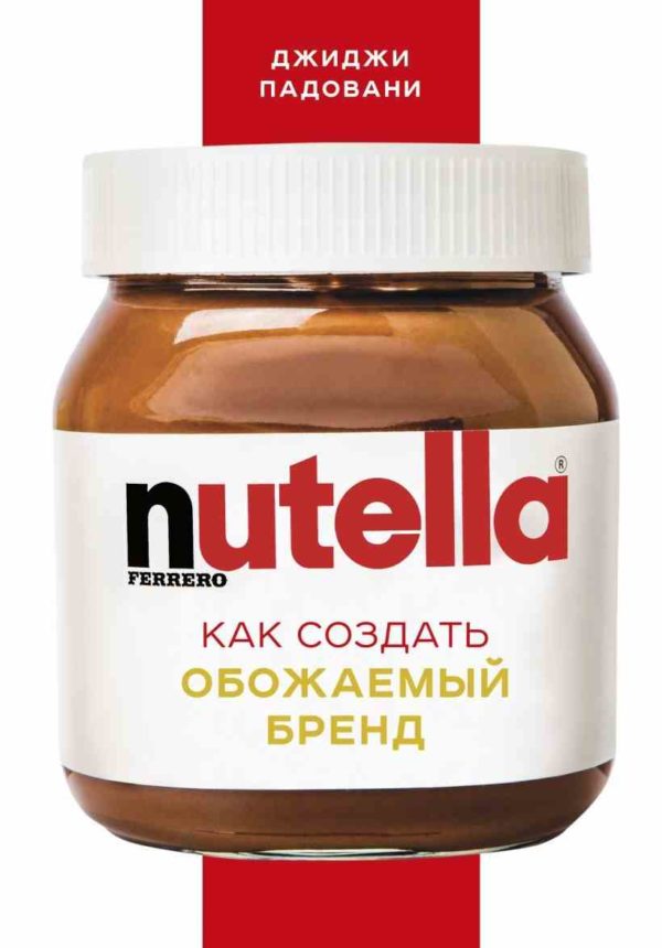 Nutella. Как создать обожаемый бренд (Джиджи Падовани)