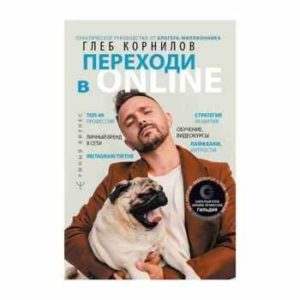 Глеб Корнилов: Переходи в Online. Практическое руководство от блогера-миллионника